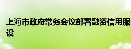 上海市政府常务会议部署融资信用服务平台建设