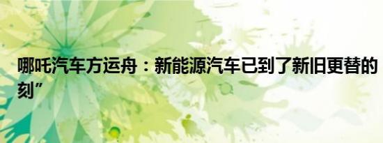 哪吒汽车方运舟：新能源汽车已到了新旧更替的“诺基亚时刻”