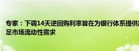 专家：下调14天逆回购利率旨在为银行体系提供跨季资金满足市场流动性需求