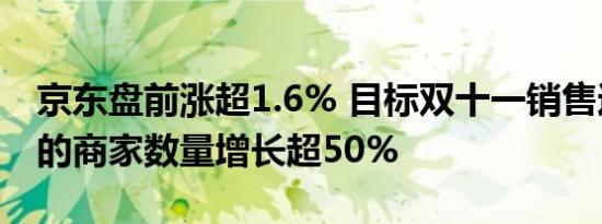 京东盘前涨超1.6% 目标双十一销售过500万的商家数量增长超50%