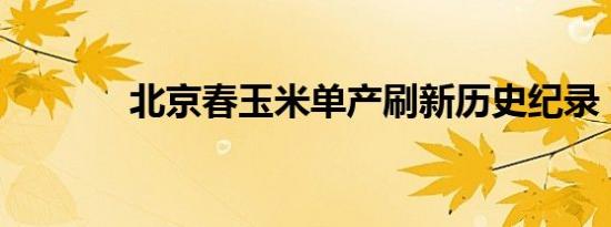 北京春玉米单产刷新历史纪录