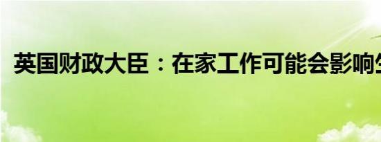 英国财政大臣：在家工作可能会影响生产力