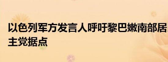 以色列军方发言人呼吁黎巴嫩南部居民远离真主党据点