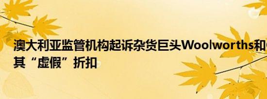 澳大利亚监管机构起诉杂货巨头Woolworths和Coles指控其“虚假”折扣