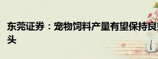 东莞证券：宠物饲料产量有望保持良好发展势头