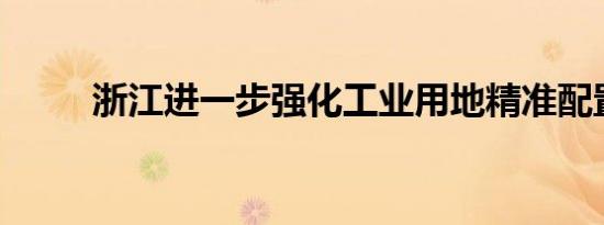 浙江进一步强化工业用地精准配置