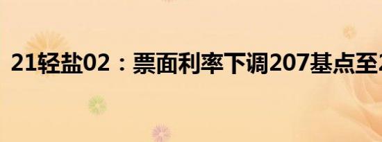 21轻盐02：票面利率下调207基点至2.20%