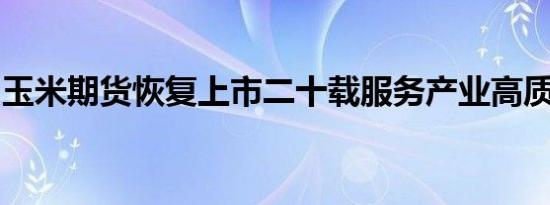 玉米期货恢复上市二十载服务产业高质量发展