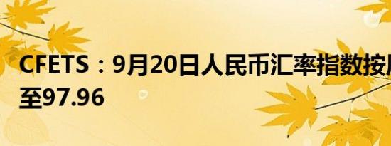 CFETS：9月20日人民币汇率指数按周涨0.19至97.96