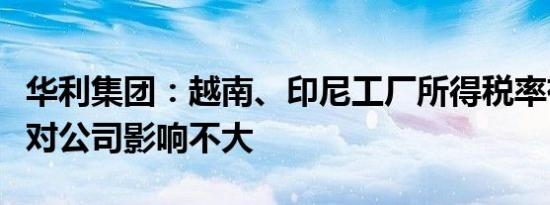 华利集团：越南、印尼工厂所得税率有无优惠对公司影响不大