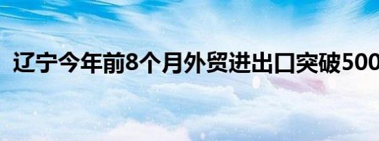辽宁今年前8个月外贸进出口突破5000亿元