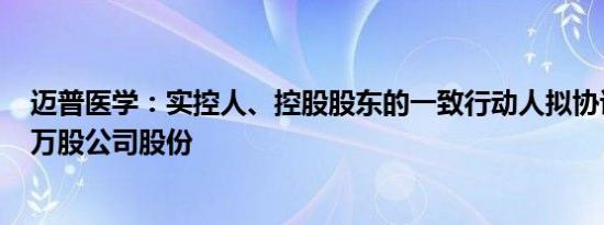 迈普医学：实控人、控股股东的一致行动人拟协议转让380万股公司股份