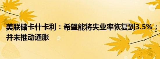 美联储卡什卡利：希望能将失业率恢复到3.5%；劳动力市场并未推动通胀
