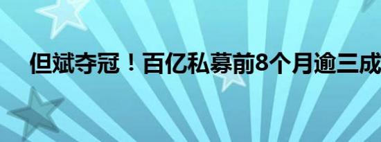但斌夺冠！百亿私募前8个月逾三成盈利