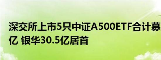 深交所上市5只中证A500ETF合计募集超110亿 银华30.5亿居首