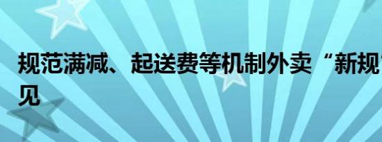 规范满减、起送费等机制外卖“新规”征求意见