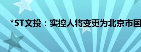 *ST文投：实控人将变更为北京市国资委