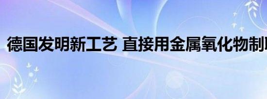 德国发明新工艺 直接用金属氧化物制取合金