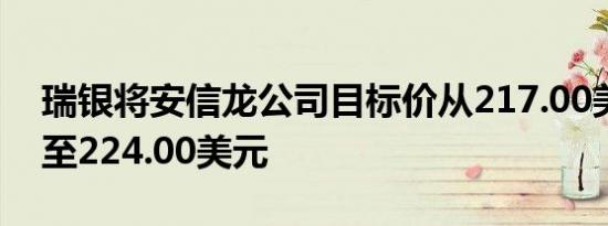 瑞银将安信龙公司目标价从217.00美元上调至224.00美元