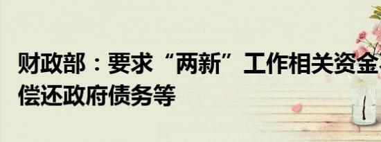 财政部：要求“两新”工作相关资金不得用于偿还政府债务等