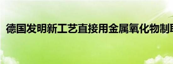 德国发明新工艺直接用金属氧化物制取合金