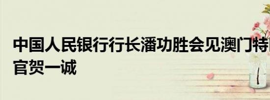 中国人民银行行长潘功胜会见澳门特区行政长官贺一诚