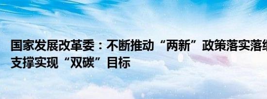 国家发展改革委：不断推动“两新”政策落实落细 更加有力支撑实现“双碳”目标