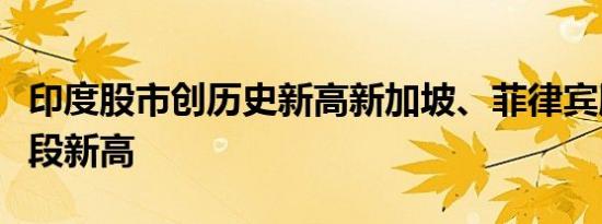 印度股市创历史新高新加坡、菲律宾股市创阶段新高