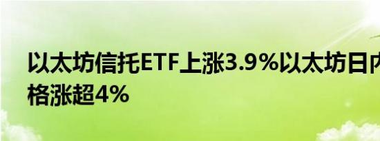 以太坊信托ETF上涨3.9%以太坊日内一度价格涨超4%