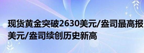 现货黄金突破2630美元/盎司最高报2631.38美元/盎司续创历史新高