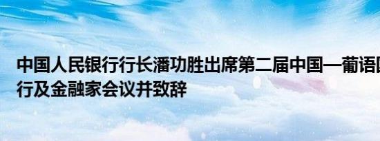 中国人民银行行长潘功胜出席第二届中国—葡语国家中央银行及金融家会议并致辞