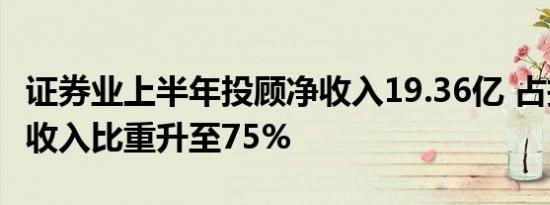 证券业上半年投顾净收入19.36亿 占投资咨询收入比重升至75%