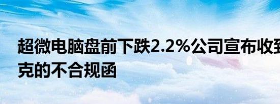 超微电脑盘前下跌2.2%公司宣布收到纳斯达克的不合规函
