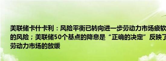 美联储卡什卡利：风险平衡已转向进一步劳动力市场疲软和失业率上升的风险；美联储50个基点的降息是“正确的决定”反映了通胀的进展和劳动力市场的放缓