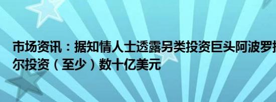 市场资讯：据知情人士透露另类投资巨头阿波罗提议向英特尔投资（至少）数十亿美元