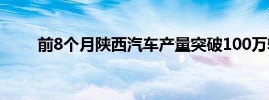 前8个月陕西汽车产量突破100万辆