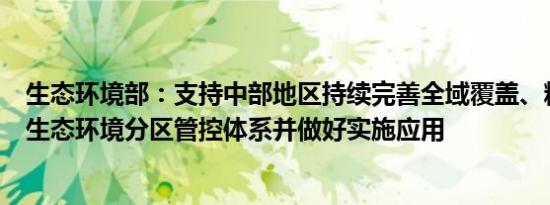 生态环境部：支持中部地区持续完善全域覆盖、精准管控的生态环境分区管控体系并做好实施应用