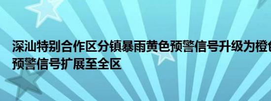 深汕特别合作区分镇暴雨黄色预警信号升级为橙色暴雨黄色预警信号扩展至全区
