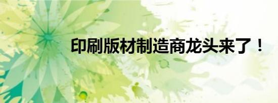 印刷版材制造商龙头来了！