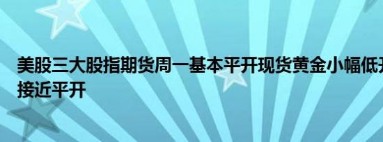 美股三大股指期货周一基本平开现货黄金小幅低开WTI原油接近平开