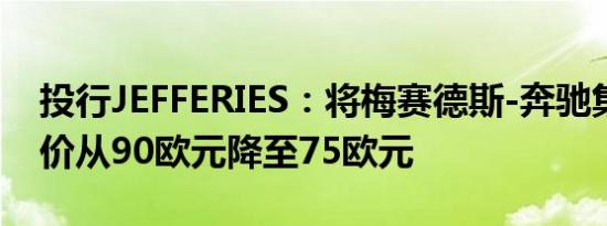 投行JEFFERIES：将梅赛德斯-奔驰集团目标价从90欧元降至75欧元