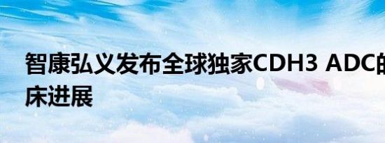 智康弘义发布全球独家CDH3 ADC的最新临床进展