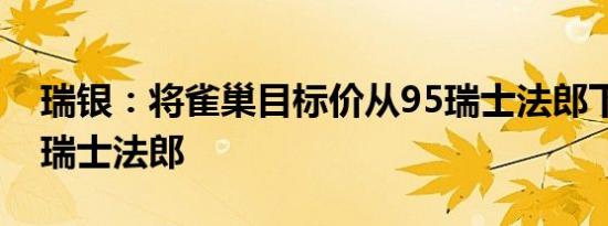 瑞银：将雀巢目标价从95瑞士法郎下调至91瑞士法郎