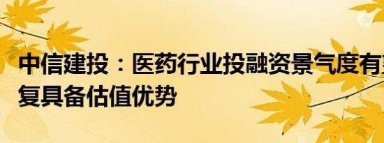 中信建投：医药行业投融资景气度有望快速恢复具备估值优势