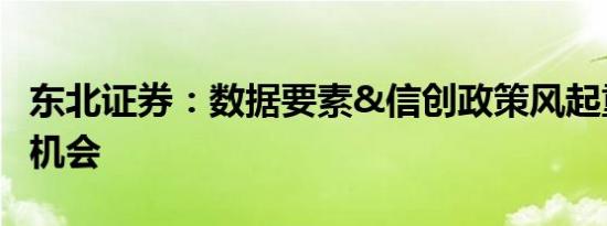 东北证券：数据要素&信创政策风起重视底部机会