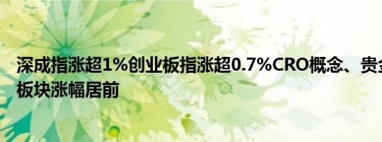 深成指涨超1%创业板指涨超0.7%CRO概念、贵金属、白酒板块涨幅居前