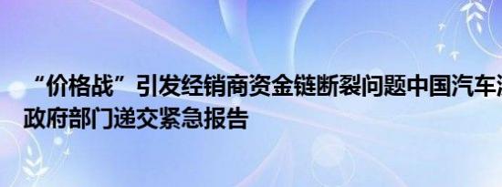 “价格战”引发经销商资金链断裂问题中国汽车流通协会向政府部门递交紧急报告