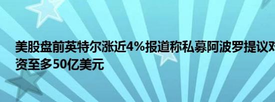 美股盘前英特尔涨近4%报道称私募阿波罗提议对英特尔投资至多50亿美元