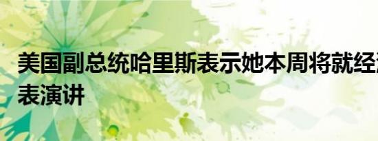 美国副总统哈里斯表示她本周将就经济问题发表演讲