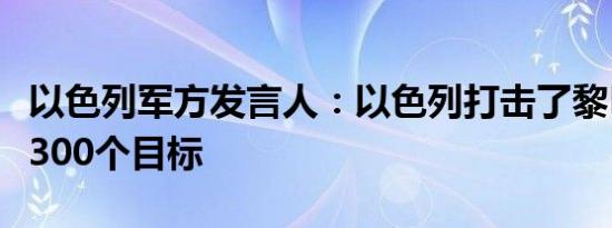 以色列军方发言人：以色列打击了黎巴嫩超过300个目标